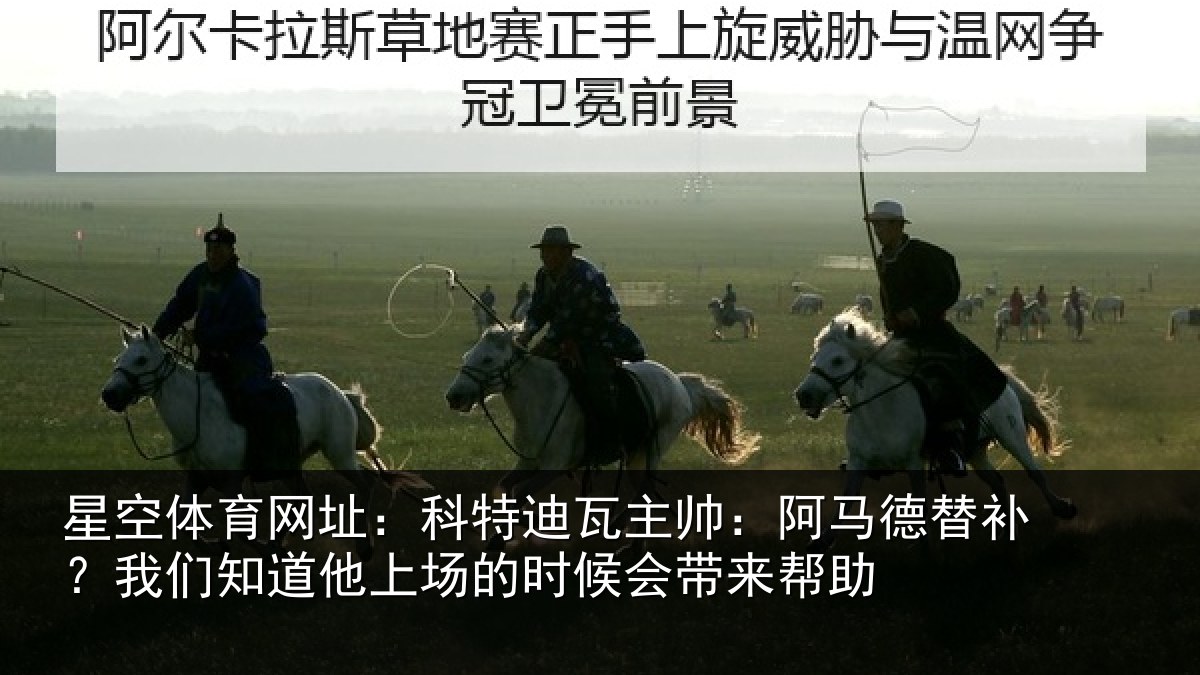星空体育网址:科特迪瓦主帅:阿马德替补?我们知道他上场的时候会带来帮助