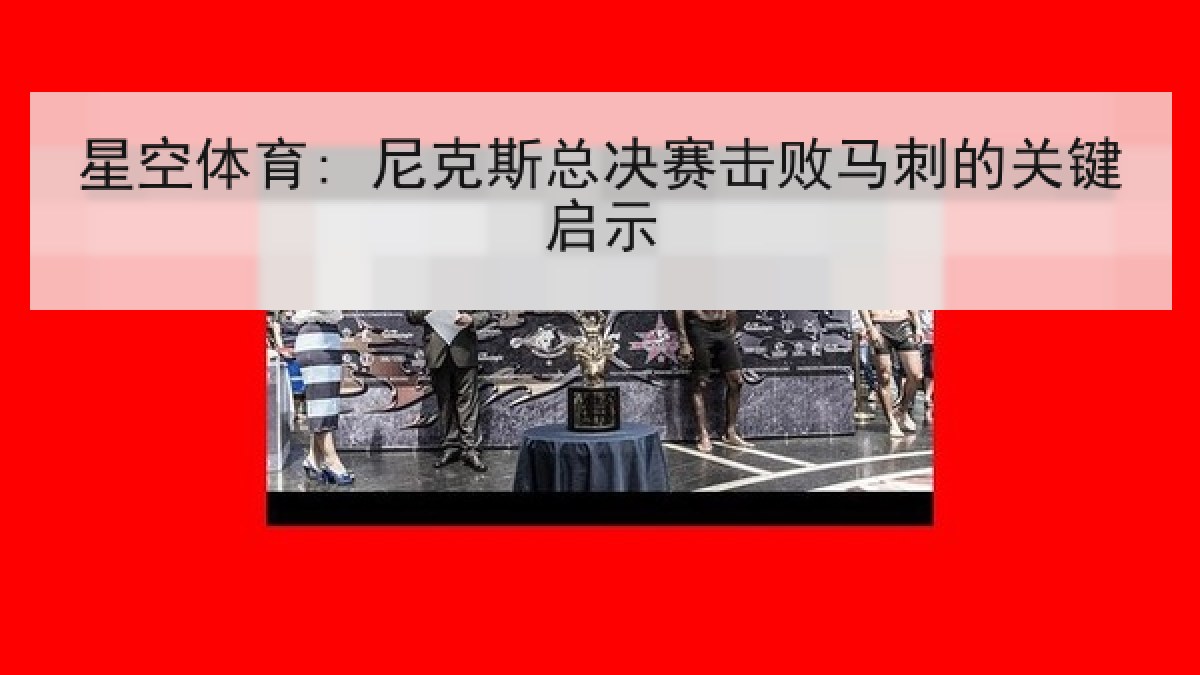 星空体育: 尼克斯总决赛击败马刺的关键启示 星空体育: 尼克斯总决赛击败马刺的关键启示
