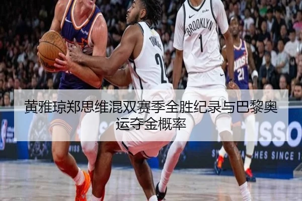 黄雅琼郑思维混双赛季全胜纪录与巴黎奥运夺金概率