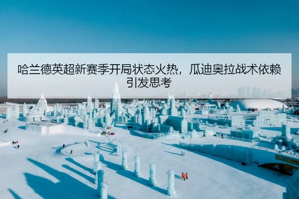 哈兰德英超新赛季开局状态火热，瓜迪奥拉战术依赖引发思考