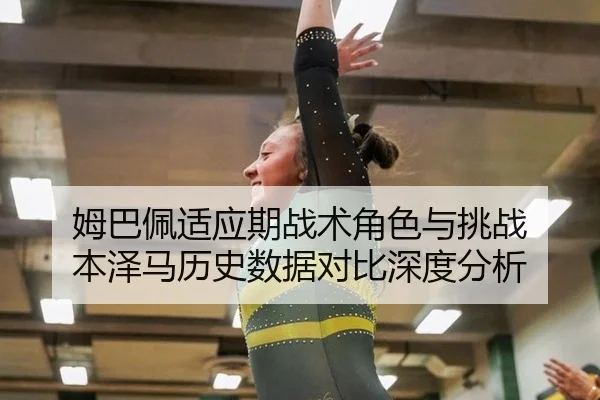 姆巴佩适应期战术角色与挑战 本泽马历史数据对比深度分析