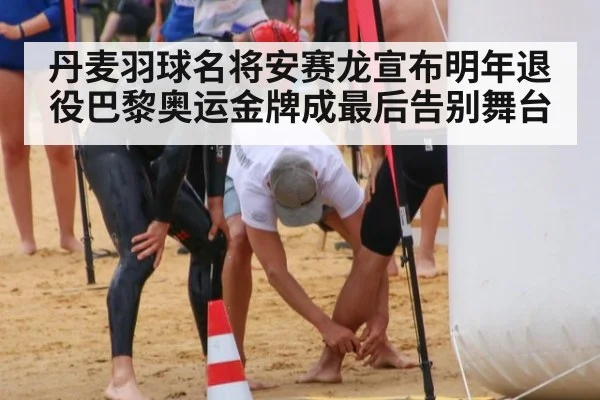 丹麦羽球名将安赛龙宣布明年退役巴黎奥运金牌成最后告别舞台