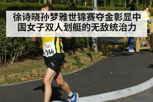 徐诗晓孙梦雅世锦赛夺金彰显中国女子双人划艇的无敌统治力