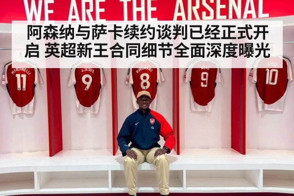 阿森纳与萨卡续约谈判已经正式开启 英超新王合同细节全面深度曝光