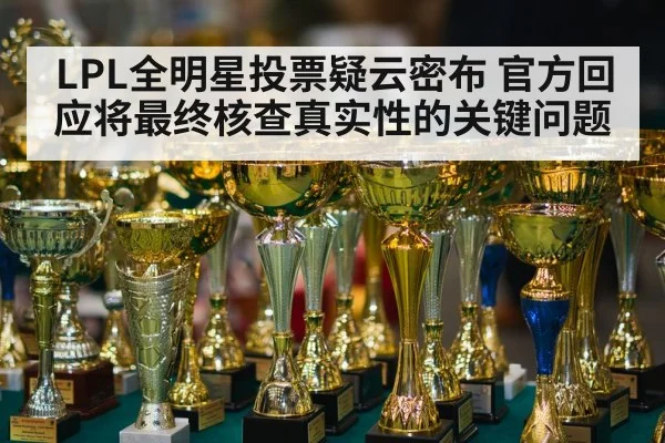 LPL全明星投票疑云密布 官方回应将最终核查真实性的关键问题