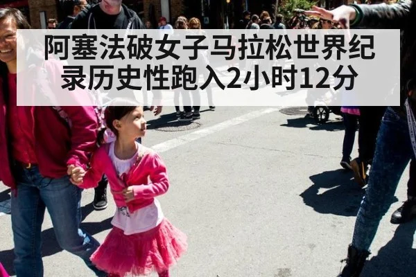阿塞法破女子马拉松世界纪录历史性跑入2小时12分