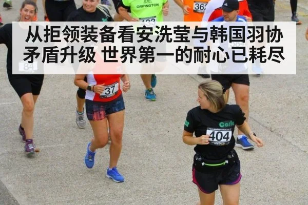 从拒领装备看安洗莹与韩国羽协矛盾升级 世界第一的耐心已耗尽