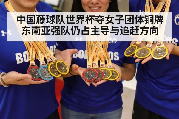 中国藤球队世界杯夺女子团体铜牌 东南亚强队仍占主导与追赶方向