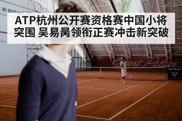 ATP杭州公开赛资格赛中国小将突围 吴易昺领衔正赛冲击新突破